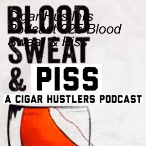 Cigar Hustlers Podcast 225 Blood Sweat & Piss