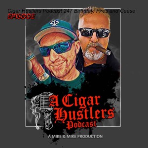 Cigar Hustlers Podcast 247 Birthday, Fires and Cease and Desist!!