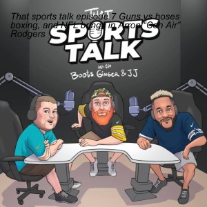 That Sports Talk episode 7 Guns vs Hoses Boxing, and NFL brings in Arron “Con Air” Rodgers