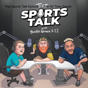 That Sports Talk Episode 9 Five All Time Greats