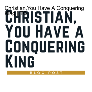 Christian,You Have A Conquering King