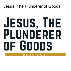 Jesus, The Plunderer of Goods