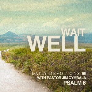 Wait Well | Psalm 6 | Daily Devotions | Pastor Jim Cymbala