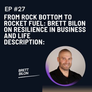 Episode 27: From Rock Bottom to Rocket Fuel: Brett Bilon on Resilience in Business and Life