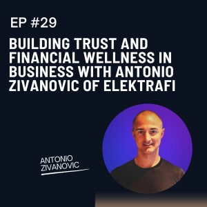 Episode 29: Building Trust and Financial Wellness in Business with Antonio Zivanovic of ElektraFi