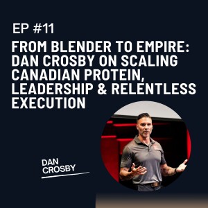 From Blender to Empire: Dan Crosby on Scaling Canadian Protein, Leadership & Relentless Execution