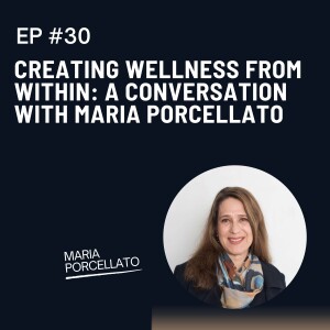 Episode 30: Creating Wellness from Within: A Conversation with Maria Porcellato
