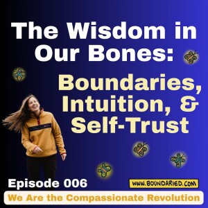 006 | The Wisdom in Our Bones: Boundaries, Intuition, & Self-Trust