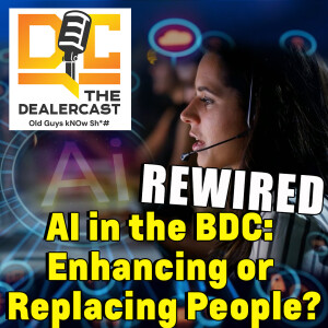 AI in the BDC: Enhancing or Replacing People? | The Dealercast - Old Guys kNOw Sh*#