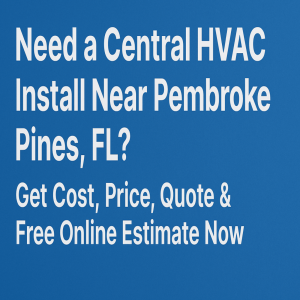 Need a Central HVAC Install Near Pembroke Pines, FL? Get Cost, Price, Quote & Free Online Estimate Now