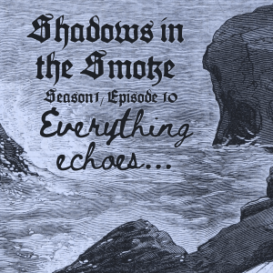 Shadows in the Smoke S1E10 - "Everything Echoes"