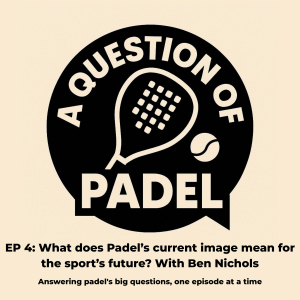 Episode 4: What does padel's current image mean for the sport's future? With Ben Nichols (part 1)
