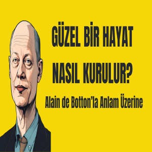 Güzel Bir Hayat Nasıl Kurulur? Alain de Botton’la Anlam Üzerine (Podcast)
