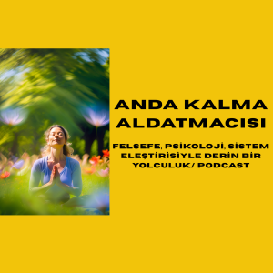 Anda Kalma Aldatmacısı: Felsefe, Psikoloji, Sistem Eleştirisiyle Derin Bir Yolculuk/ Podcast