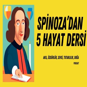 Spinoza Felsefesiyle Hayatını Değiştir: 5 Derin Öğreti (Podcast)