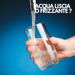 ACQUA LISCIA O FRIZZANTE ?