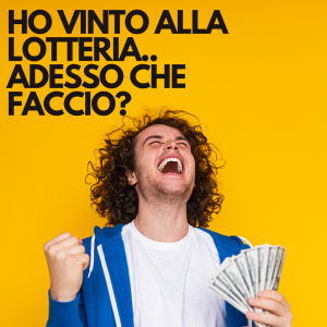 HO VINTO ALLA LOTTERIA ADESSO CHE FACCIO ?