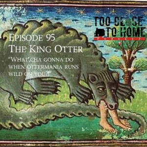 95: The King Otter - What’cha Gonna Do When Ottermania Runs Wild On You?!