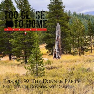 99: The Donner Party, Part 2 - We’re Donners, Not Dahmers