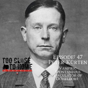 47: Peter Kürten - The Vampiric Spontaneous Ejaculator of Düsseldorf