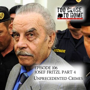 106: Josef Fritzl, Part 4 - Unprecedented Crimes