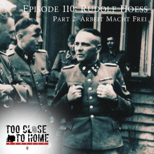 110: Rudolph Hoess, Part 2 - Arbeit Macht Frei