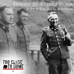 111: Rudolph Hoess, Part 3 - The Final Solution