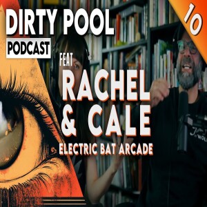 Dirty Pool Podcast Ep10 – After Hours: Electric Bat Arcade with Rachel & Cale