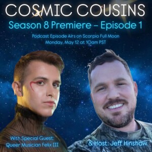 Cosmic Cousins Relaunch! Scorpio Full Moon – Season 9; Episode 1 – Special Guest, Queer Musician Felix III