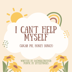 [Podfic] I Can't Help Myself (Sugar Pie, Honey Bunch) by oatmilktruther