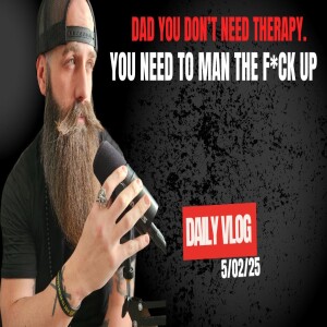 DAD You Don’t Need Therapy. You Need to Man the F*ck Up