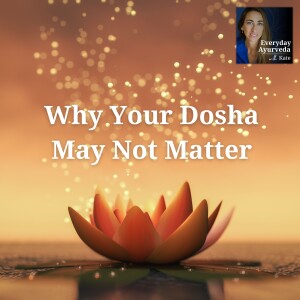 01: Intro to Ayurveda and Why Your Dosha Doesn’t Matter So Much