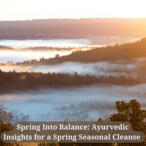 21: Spring Into Balance: Ayurvedic Insights for a Spring Seasonal Cleanse