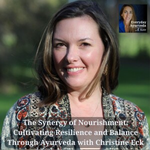 19: The Synergy of Nourishment: Cultivating Resilience and Balance Through Ayurveda with Christine Eck