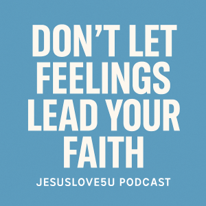 Don’t Let Feelings Lead Your Faith
