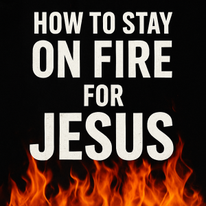 How to Stay on Fire for Jesus
