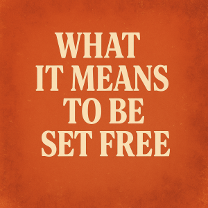 What It Means to Be Set Free