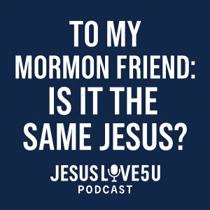 To My Mormon Friend: Is It the Same Jesus?