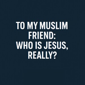 To My Muslim Friend: Who Is Jesus, Really?
