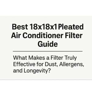 Best 18x18x1 Pleated Air Conditioner Filter Guide — What Makes a Filter Truly Effective for Dust, Allergens, and Longevity?