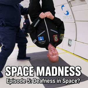 Space Madness Episode 5: Deafness in Space? The first deaf human in Microgravity since the 1960s