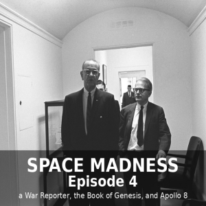 Space Madness Episode 4: a War Reporter, the Book of Genesis, and Apollo 8