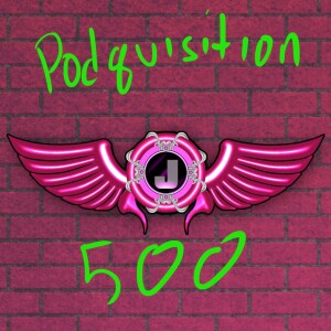 Podquisition 500: The 500th Episode Spectacular