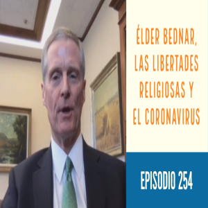 Episodio 254: Élder Bednar, las libertades religiosas y el coronavirus