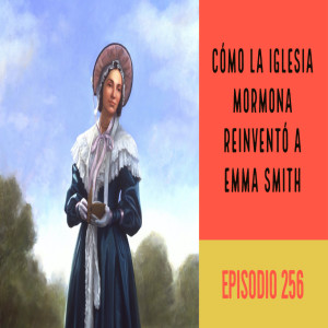 Episodio 256: Cómo la Iglesia Mormona reinventó a Emma Smith