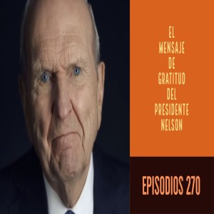 Episodio 270: El mensaje de gratitud del presidente Nelson