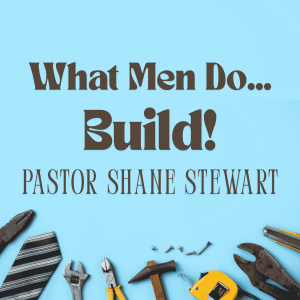 What Men Do... Build! - Pastor Shane Stewart 06/15/2025