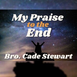 My Praise To The End - Bro. Cade Stewart 06/18/2025