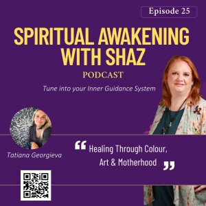 Healing Through Colour, Art & Motherhood with Tatiana Georgieva | Episode 25 – Spiritual Awakening with Shaz