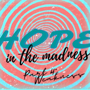 Hope In The Madness, Part 4: Weakness
